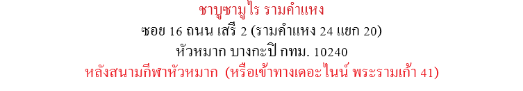 ชาบูซามูไร รามคำแหง ซอย 16 ถนน เสรี 2 (รามคำแหง 24 แยก 20) หัวหมาก บางกะปิ กทม. 10240 หลังสนามกีฬาหัวหมาก (หรือเข้าทางเดอะไนน์ พระรามเก้า 41)